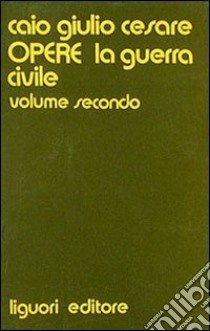 Opere. Vol. 2: La guerra civile libro di Cesare Gaio Giulio; Sirago V. A. (cur.)