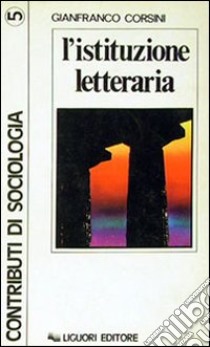 L'istituzione letteraria libro di Corsini Gianfranco