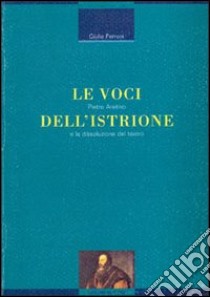 Le voci dell'istrione. Pietro Aretino e la dissoluzione del teatro libro di Ferroni Giulio