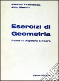 Esercizi di geometria. Vol. 1: Algebra lineare libro di Franchetta Alfredo; Morelli Aldo