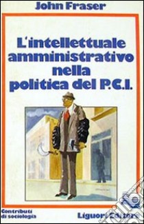 L'intellettuale amministrativo nella politica del PCI libro di Fraser John