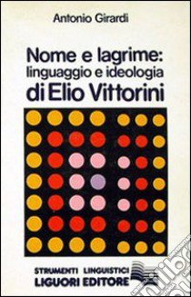 Nome e lagrime. Linguaggio e ideologia di Elio Vittorini libro di Girardi Antonio