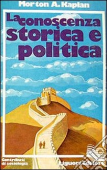 La conoscenza storica e politica libro di Kaplan Morton A.