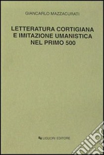 Letteratura cortigiana e imitazione umanistica nel primo Cinquecento libro di Mazzacurati Giancarlo