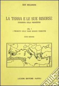 La terra e le sue risorse. Vol. 1: I prodotti delle varie regioni terrestri libro di Migliorini Elio