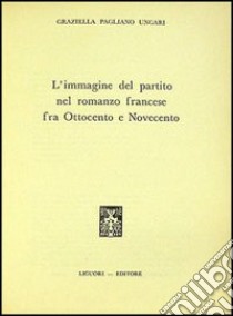 L'immagine del partito nel romanzo francese fra '800 e '900 libro di Pagliano Ungari Graziella