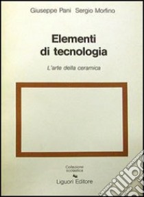 Elementi di tecnologie. Per il Liceo artistico. Vol. 3: Arte della ceramica libro di Pani Giuseppe; Morfino Sergio