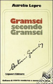 Gramsci secondo Gramsci libro di Lepre Aurelio