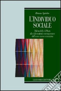 L'individuo sociale. Dal modello di Marx alle elaborazioni contemporanee dell'uomo nuovo comunista libro di Spirito Bruno