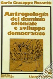 Antropologia del dominio coloniale e sviluppo democratico libro di Rossetti Carlo G.