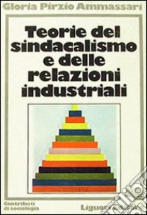 Teorie del sindacalismo e delle relazioni industriali libro di Pirzio Ammassari Gloria