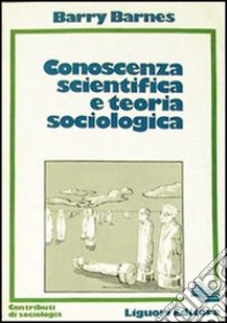 Conoscenza scientifica e teoria sociologica libro di Barnes Barry