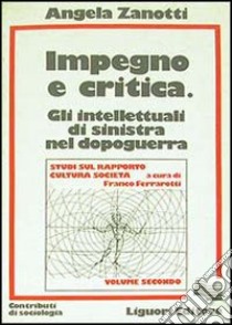 Impegno e critica. Gli intellettuali di sinistra nel dopoguerra libro di Zanotti Angela