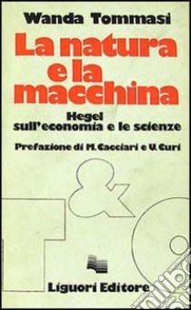 La natura e la macchina. Hegel sull'economia e le scienze libro di Tommasi Wanda; Mazzacurati G. (cur.); Esposito R. (cur.)