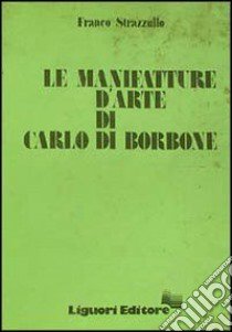 Le manifatture d'arte di Carlo di Borbone libro di Strazzullo Franco