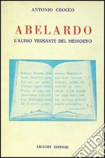 Abelardo: l'altro versante del Medioevo libro di Crocco Antonio