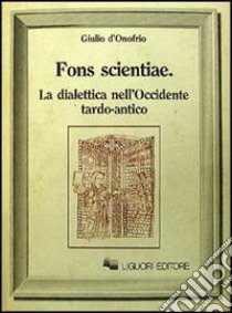 Fons scientiae. La dialettica nell'Occidente tardo-antico libro di D'Onofrio Giulio