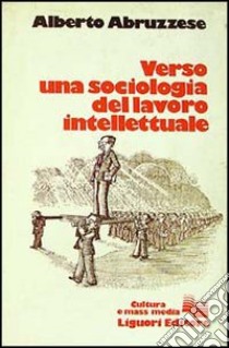 Verso una sociologia del lavoro intellettuale libro di Abruzzese Alberto