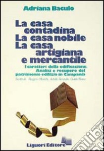 La casa contadina, la casa nobile, la casa artigiana e mercantile. I caratteri della edificazione. Analisi e recupero del patrimonio edilizio in Campania libro di Baculo Giusti Adriana