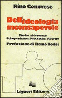 Dell'ideologia inconsapevole. Studio attraverso Schopenhauer, Nietzsche, Adorno libro di Genovese Rino