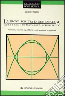 La prova scritta di matematica agli esami di maturitÃ  scientifica. Richiami, esercizi e problemi svolti, graduati e ragionati libro di Ferrari Dino