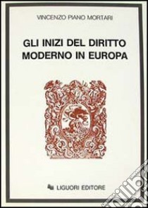 Gli inizi del diritto moderno in Europa libro di Piano Mortari Vincenzo