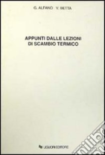 Appunti dalle lezioni di scambio termico libro di Alfano Gaetano; Betta Vittorio