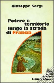 Potere e territorio lungo la strada di Francia libro di Sergi Giuseppe