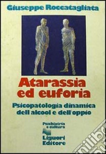 Atarassia ed euforia. Psicopatologia dinamica dell'alcool e dell'oppio libro di Roccatagliata Giuseppe