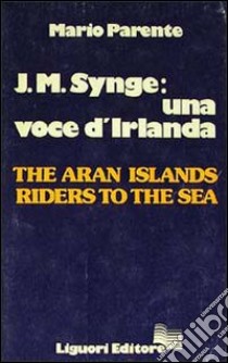 J. M. Synge: una voce d'Irlanda. The Aran Islands Riders to the Sea libro di Parente Mario