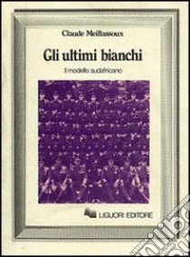 Gli ultimi bianchi. Il modello sudafricano libro di Meillassoux Claude