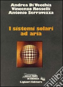 I sistemi solari ad aria libro di Di Vecchia Andrea; Rosselli Vincenzo; Serravezza Antonio