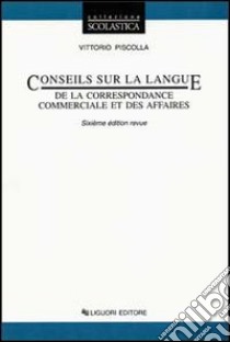 Conseils sur la language de la correspondance commerciale et des affairs. Per le Scuole superiori libro di Piscolla Vittorio