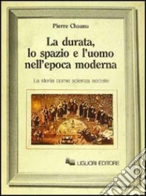 La durata, lo spazio e l'uomo nell'epoca moderna. La storia come scienza sociale libro di Chaunu Pierre