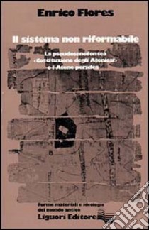 Il sistema non riformabile. La pseudosenofontea «Costituzione degli ateniesi» e l'Atene periclea libro di Flores Enrico