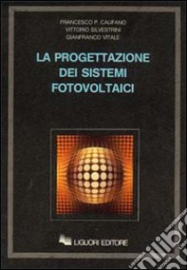 La progettazione dei sistemi fotovoltaici libro di Califano Francesco P.; Silvestrini Vittorio; Vitale Gianfranco