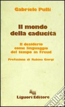 Il mondo della caducità. Il desiderio come linguaggio del tempo in Freud libro di Pulli Gabriele