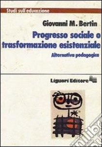 Progresso sociale o trasformazione esistenziale. Alternativa pedagogica libro di Bertin Giovanni M.