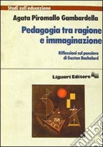 Pedagogia tra ragione e immaginazione libro di Piromallo Gambardella Agata