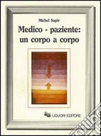 Medico-paziente: un corpo a corpo libro di Sapir Michel