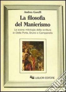 La filosofia del manierismo. La scena mitologica della scrittura in Della Porta, Bruno e Campanella libro di Gareffi Andrea