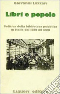 Libri e popolo. Politica della biblioteca pubblica in Italia dal 1861 ad oggi libro di Lazzari Giovanni