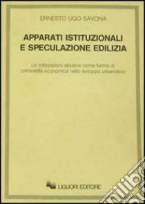 Apparati istituzionali e speculazione edilizia. Le lottizzazioni abusive come forma di criminalità economica nello sviluppo urbanistico libro di Savona Ernesto U.