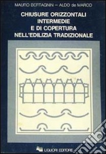 Chiusure orizzontali intermedie e di copertura nell'edilizia tradizionale libro di Bertagnin Mauro; De Marco Aldo