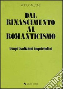 Dal Rinascimento al Romanticismo. Tempi, tradizioni, inquietudini libro di Vallone Aldo