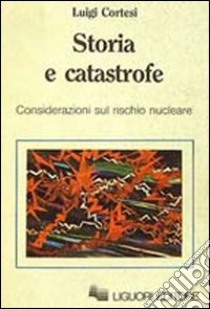 Storia e catastrofe. Considerazioni sul rischio nucleare libro di Cortesi Luigi