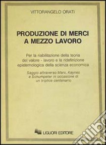 Produzione di merci a mezzo lavoro libro di Orati Vittorangelo