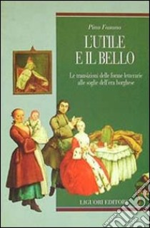 L'utile e il bello. Le transizioni delle forme letterarie alle soglie dell'era borghese libro di Fasano Pino