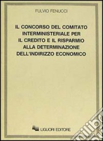 Il concorso del Comitato interministeriale per il Credito e il Risparmio alla determinazione dell'indirizzo economico libro di Fenucci Fulvio