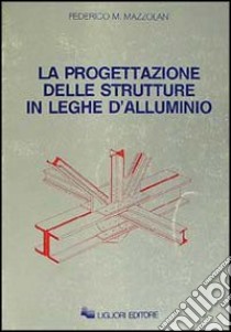 La progettazione delle strutture in leghe d'alluminio libro di Mazzolani Federico M.